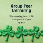 Green background with glittery shamrocks. Text reads " Group Peer Mentoring, Wednesday, March 26, 2:00 PM to 3:30 PM at ECI"