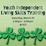 Green background with glittery shamrocks. Text reads " Youth Independent Living Skills Training, Saturday, March 22, 1:30 PM to 3:00 PM at ECI"
