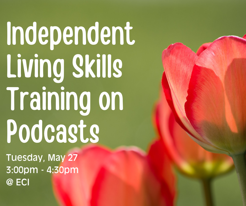 A close-up photograph of red and pink tulips with a green background. Text reads "Independent Living Skills Training on Podcasts, Tuesday, May 27 3:00PM to 4:30 PM at ECI"