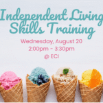 Light colored background with six colorful ice cream cones in a row at the bottom, each topped with a different flavor and garnish. Text reads, "Independent Living Skills Training, Wednesday, August 20, 2:00pm - 3:30pm, ECI.