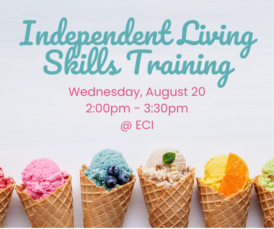Light colored background with six colorful ice cream cones in a row at the bottom, each topped with a different flavor and garnish. Text reads, "Independent Living Skills Training, Wednesday, August 20, 2:00pm - 3:30pm, ECI.
