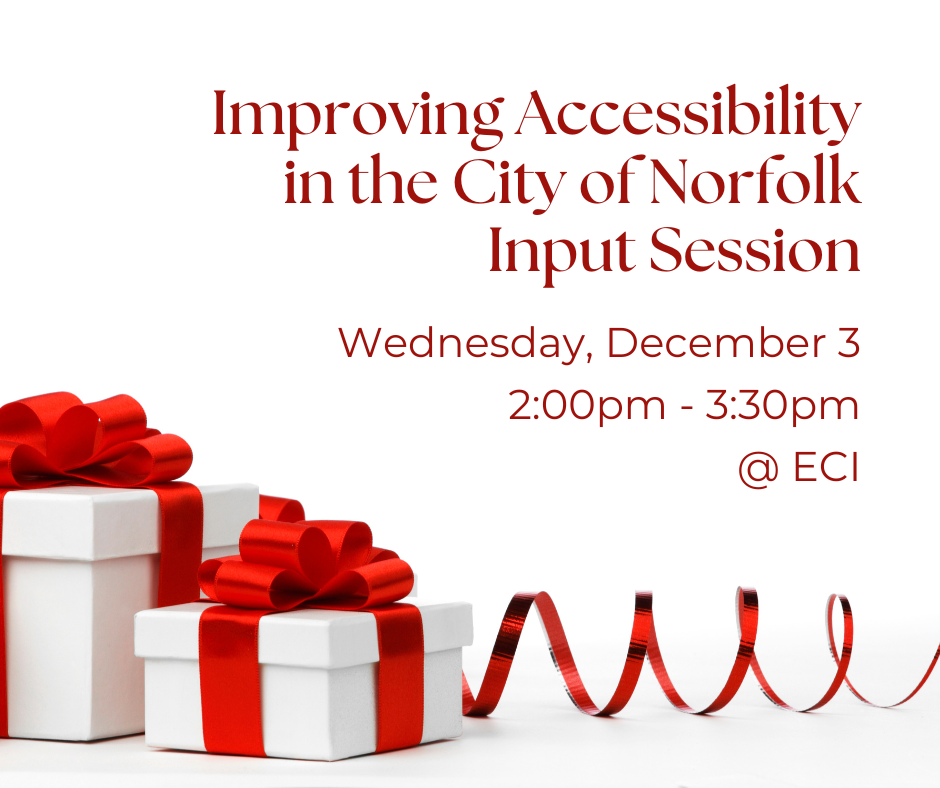 A row of gift boxes of varying sizes. The boxes are white and are wrapped in red ribbon with a red bow on the top. Red ribbon curls across the bottom of the image. Text reads, "Improving Accessibility in the City of Norfolk: Input Session, Wednesday, December 3, 2:00pm - 3:30pm, ECI.