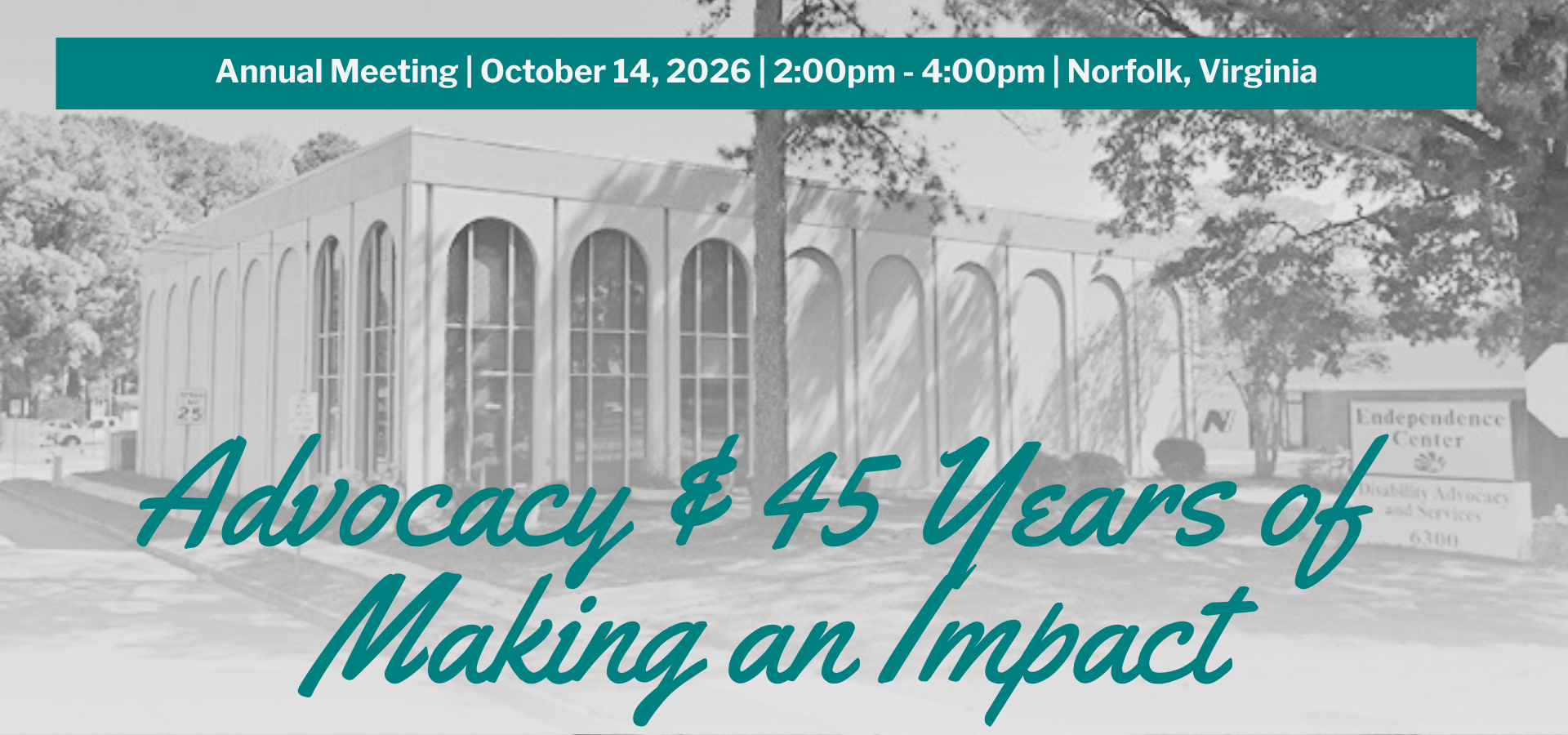 Black and white photo of the Endependence Center office building and sign. A grey overlay with text reading "Advocacy and 45 Years of Making an Impact" appears in teal, cursive font on the bottom of the image. At the top, a teal box with white text reading "Annual Meeting | October 14, 2026 | 2:00pm - 4:00pm | Norfolk, Virginia